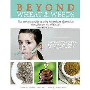 Beyond Wheat & Weeds (Black & White): The Complete Guide to Using Natural and Alternative Remedies & Tools During a Disaster., Paperback - Claudia Org imagine