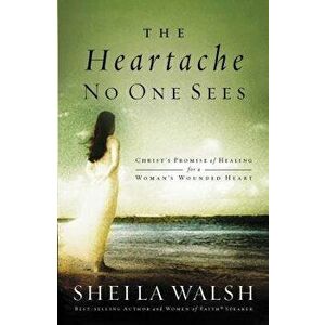The Heartache No One Sees: Christ's Promise of Healing for a Woman's Wounded Heart, Paperback - Sheila Walsh imagine