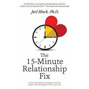 The 15-Minute Relationship Fix: A Clinically-Proven Strategy That Will Repair and Strengthen Your Love Life, Paperback - Joel Block Phd imagine