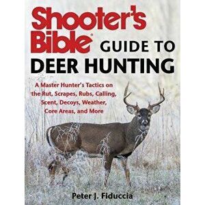 Shooter's Bible Guide to Deer Hunting: A Master Hunter's Tactics on the Rut, Scrapes, Rubs, Calling, Scent, Decoys, Weather, Core Areas, and More, Pap imagine