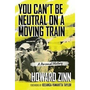 You Can't Be Neutral on a Moving Train: A Personal History, Paperback - Howard Zinn imagine