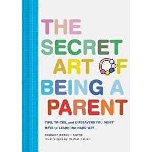 The Secret Art of Being a Parent: Tips, Tricks, and Lifesavers You Don't Have to Learn the Hard Way, Hardcover - Bridget Watson Payne imagine
