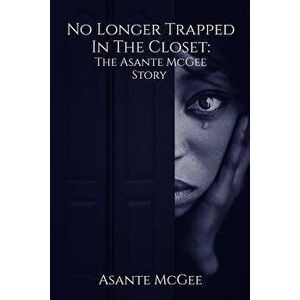 No Longer Trapped in the Closet: The Asante McGee Story, Paperback - Asante S. McGee imagine