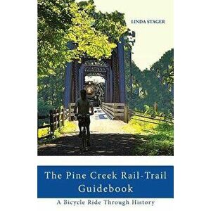 The Pine Creek Rail-Trail Guidebook: A Bicycle Ride Through History, Paperback - Linda Stager imagine