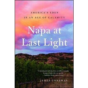 Napa at Last Light: America's Eden in an Age of Calamity, Paperback - James Conaway imagine