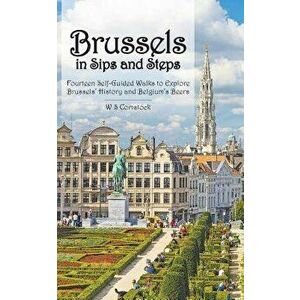 Brussels in Sips and Steps: Fourteen Self-Guided Walks to Explore Brussels' History and Belgium's Beers, Paperback - W. S. Comstock imagine