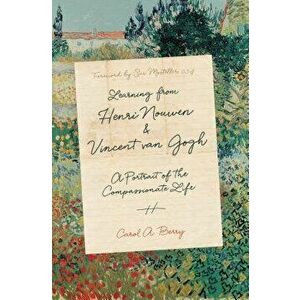 Learning from Henri Nouwen and Vincent Van Gogh: A Portrait of the Compassionate Life, Hardcover - Carol A. Berry imagine