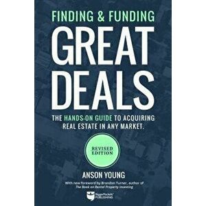 Finding and Funding Great Deals: The Hands-On Guide to Acquiring Real Estate in Any Market, Paperback - Anson Young imagine
