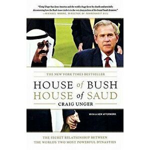 House of Bush, House of Saud: The Secret Relationship Between the World's Two Most Powerful Dynasties, Paperback - Craig Unger imagine