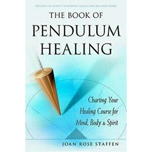 The Book of Pendulum Healing: Charting Your Healing Course for Mind, Body, & Spirit, Paperback - Joan Rose Staffen imagine