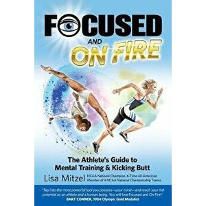 Focused and on Fire: The Athlete's Guide to Mental Training & Kicking Butt (Revised Edition, 2018), Paperback - Lisa Mitzel imagine