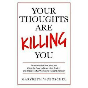 Your Thoughts are Killing You: Take Control of Your Mind and Close the Door to Depression, Anxiety and Those Fearful, Worrisome Thoughts Forever, Pape imagine