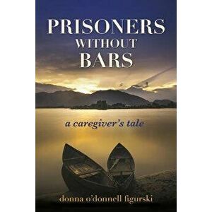 Prisoners Without Bars: A Caregiver's Tale, Paperback - Donna O. Figurski imagine