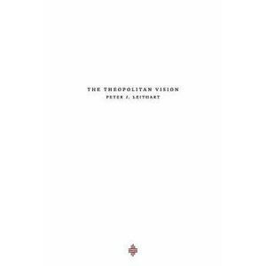 The Theopolitan Vision, Paperback - Peter J. Leithart imagine