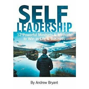 Self Leadership: 12 Powerful Mindsets & Methods to Win in Life & Business, Paperback - Andrew Bryant imagine