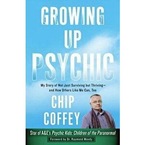 Growing Up Psychic: My Story of Not Just Surviving But Thriving--And How Others Like Me Can, Too, Paperback - Chip Coffey imagine