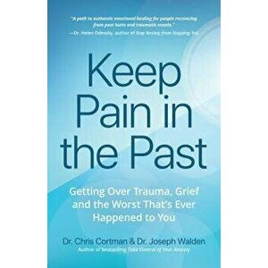 Keep Pain in the Past: Getting Over Trauma, Grief and the Worst That's Ever Happened to You, Paperback - Chris Cortman imagine