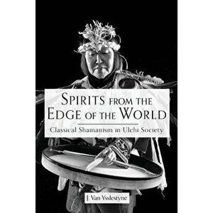 Spirits from the Edge of the World: Classical Shamanism in Ulchi Society, Paperback - J. Van Ysslestyne imagine