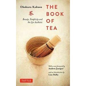The Book of Tea: Beauty, Simplicity and the Zen Aesthetic, Paperback - Kakuzo Okakura imagine