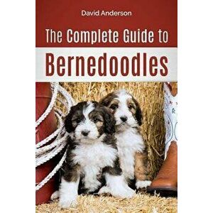 The Complete Guide to Bernedoodles: Everything You Need to Know to Successfully Raise Your Bernedoodle Puppy!, Paperback - David Anderson imagine