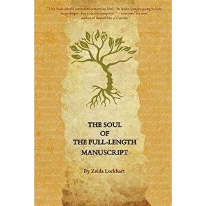 The Soul of the Full-Length Manuscript: Turning Life's Wounds into the Gift of Literary Fiction, Memoir, or Poetry, Paperback - Zelda Lockhart imagine