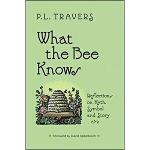 What the Bee Knows: Reflections on Myth, Symbol, and Story, Paperback - P. L. Travers imagine
