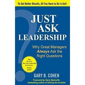 Just Ask Leadership: Why Great Managers Always Ask the Right Questions, Paperback - Gary B. Cohen imagine