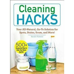 Cleaning Hacks: Your All-Natural, Go-To Solution for Spots, Stains, Scum, and More!, Paperback - Sarah Flowers imagine