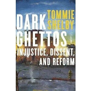 Dark Ghettos: Injustice, Dissent, and Reform, Paperback - Tommie Shelby imagine