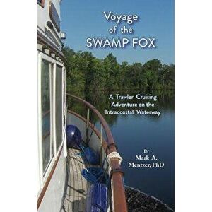 Voyage of the Swamp Fox: A Trawler Cruising Adventure on the Intracoastal Waterway, Paperback - Mark A. Mentzer imagine