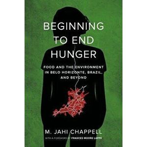 Beginning to End Hunger: Food and the Environment in Belo Horizonte, Brazil, and Beyond, Paperback - M. Jahi Chappell imagine