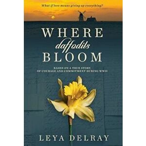 Where Daffodils Bloom: Based on a True Story of Courage and Commitment During WWII, Hardcover - Leya Delray imagine