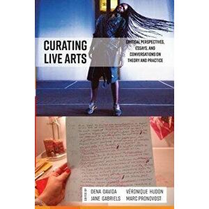 Curating Live Arts: Critical Perspectives, Essays, and Conversations on Theory and Practice, Paperback - Dena Davida imagine