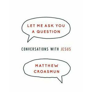 Let Me Ask You a Question: Conversations with Jesus, Paperback - Matthew Croasmun imagine