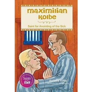 Maximilian Kolbe: Saint for Anointing of the Sick, Paperback - Barbara Yoffie imagine