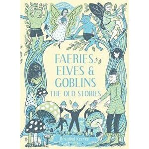 Faeries, Elves and Goblins: The Old Stories, Hardcover - Rosalind Kerven imagine