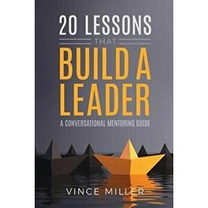 20 Lessons That Build a Leader: A Conversational Mentoring Guide, Paperback - Vince Miller imagine