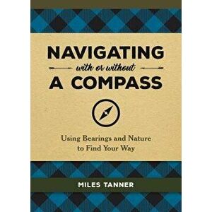 Navigating with or Without a Compass: Using Bearings and Nature to Find Your Way, Hardcover - Miles Tanner imagine