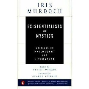 Existentialists and Mystics: Writings on Philosophy and Literature, Paperback - Iris Murdoch imagine