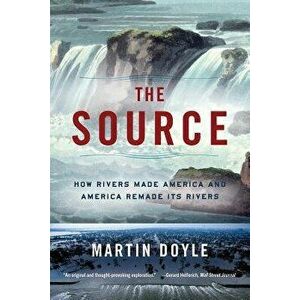 The Source: How Rivers Made America and America Remade Its Rivers, Paperback - Martin Doyle imagine
