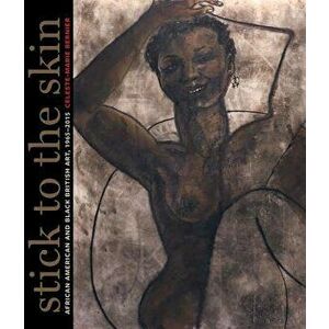 Stick to the Skin: African American and Black British Art, 1965-2015, Hardcover - Celeste-Marie Bernier imagine