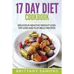 17 Day Diet Cookbook: Delicious Healthy Weight Loss, Fat Loss and Flat Belly Recipes, Paperback - Brittany Samons imagine