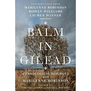 Balm in Gilead: A Theological Dialogue with Marilynne Robinson, Paperback - Timothy Larsen imagine