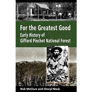 For the Greatest Good: Early History of Gifford Pinchot National Forest, Paperback - Rick McClure imagine