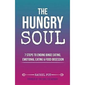 The Hungry Soul: 7 Steps To Ending Binge Eating, Emotional Eating & Food Obsession, Paperback - Rachel Foy imagine