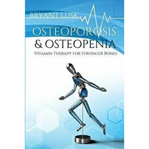 Osteoporosis & Osteopenia: Vitamin Therapy for Stronger Bones, Paperback - Bryant Lusk imagine
