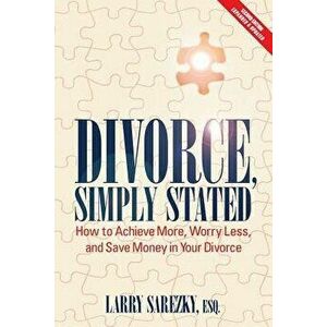 Divorce, Simply Stated (2nd Ed.): How to Achieve More, Worry Less and Save Money in Your Divorce, Paperback - Esq Larry Sarezky imagine