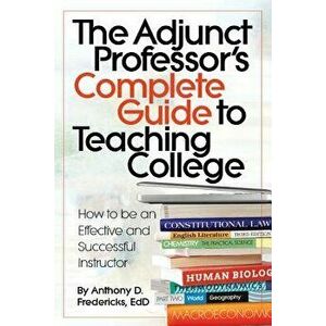 The Adjunct Professor's Complete Guide to Teaching College: How to Be an Effective and Successful Instructor, Paperback - Anthony Fredericks imagine
