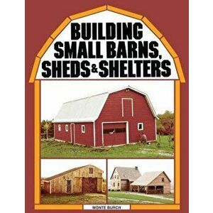 Building Small Barns, Sheds & Shelters, Paperback - Monte Burch imagine