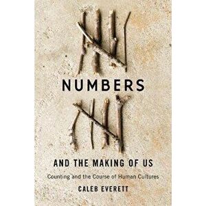 Numbers and the Making of Us: Counting and the Course of Human Cultures, Paperback - Caleb Everett imagine